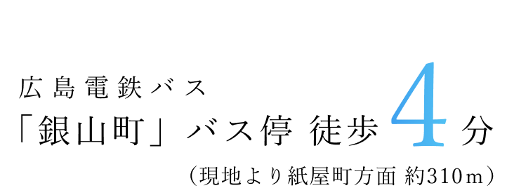 広島バス「銀山町」停留場 徒歩4分（現地より紙屋町方面 約310m）